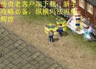 传奇老客户端下载：新手攻略必备，纵横玛法再创辉煌
