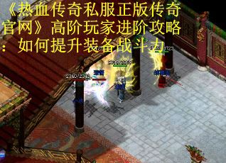 《热血传奇私服正版传奇官网》高阶玩家进阶攻略：如何提升装备战斗力
