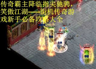 传奇霸主降临指尖驰骋，笑傲江湖——街机传奇游戏新手必备攻略大全