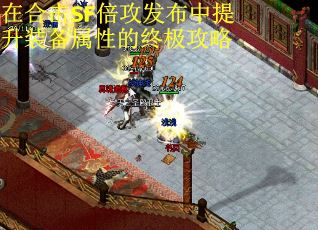 在合击SF倍攻发布中提升装备属性的终极攻略