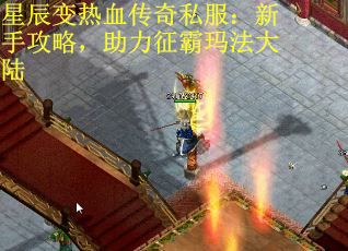 星辰变热血传奇私服：新手攻略，助力征霸玛法大陆