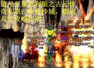 蓝月至尊返利版之古云传奇私服：制霸沙城，鏖战八荒攻略指南