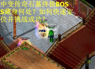 中变传奇石墓终极BOSS藏身何处？如何快速定位并挑战成功？