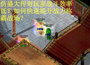 仿盛大传奇玩家战斗效率低？如何快速提升战力称霸战场？