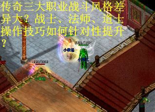 传奇三大职业战斗风格差异大？战士、法师、道士操作技巧如何针对性提升？