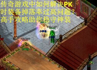 传奇游戏中如何解决PK时装备掉落率过高问题？高手攻略助你稳守神装
