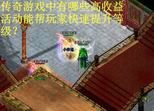 传奇游戏中有哪些高收益活动能帮玩家快速提升等级？