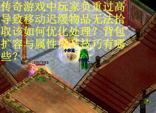 传奇游戏中玩家负重过高导致移动迟缓物品无法拾取该如何优化处理？背包扩容与属性提升技巧有哪些？