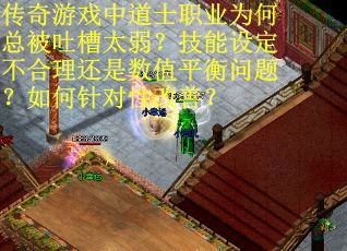 传奇游戏中道士职业为何总被吐槽太弱？技能设定不合理还是数值平衡问题？如何针对性改善？