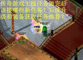 传奇游戏主线任务做完后该接哪些新任务？后续升级和装备获取任务推荐？