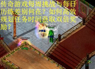 传奇游戏每周挑战与每日历练差别何在？如何高效规划任务时间获取双倍奖励？