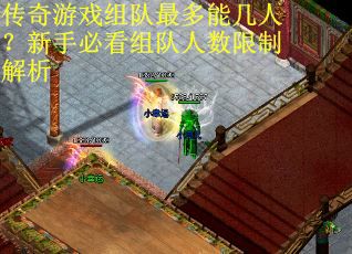传奇游戏组队最多能几人？新手必看组队人数限制解析