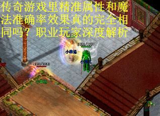 传奇游戏里精准属性和魔法准确率效果真的完全相同吗？职业玩家深度解析