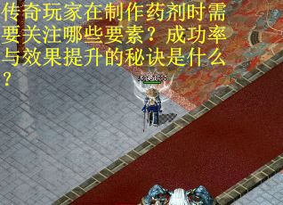 传奇玩家在制作药剂时需要关注哪些要素？成功率与效果提升的秘诀是什么？