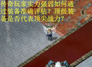 传奇玩家实力强弱如何通过装备准确评估？顶级装备是否代表顶尖战力？