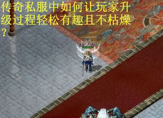 传奇私服中如何让玩家升级过程轻松有趣且不枯燥？