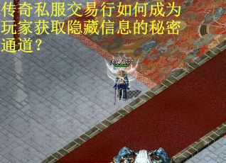 传奇私服交易行如何成为玩家获取隐藏信息的秘密通道？