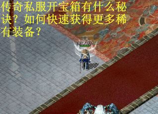 传奇私服开宝箱有什么秘诀？如何快速获得更多稀有装备？