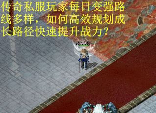 传奇私服玩家每日变强路线多样，如何高效规划成长路径快速提升战力？
