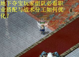 地下夺宝玩家组队必看职业搭配与战术分工如何优化？
