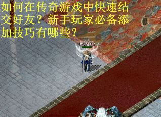 如何在传奇游戏中快速结交好友？新手玩家必备添加技巧有哪些？