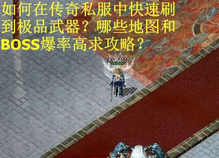 如何在传奇私服中快速刷到极品武器？哪些地图和BOSS爆率高求攻略？