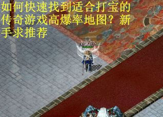 如何快速找到适合打宝的传奇游戏高爆率地图？新手求推荐