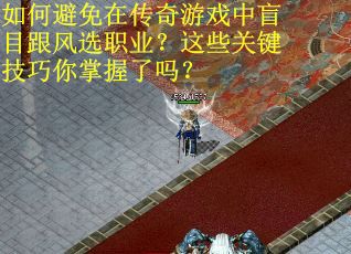 如何避免在传奇游戏中盲目跟风选职业？这些关键技巧你掌握了吗？
