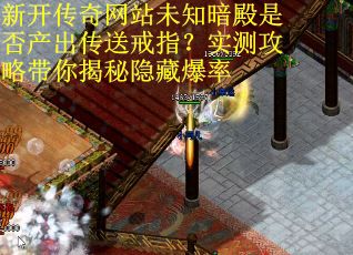 新开传奇网站未知暗殿是否产出传送戒指？实测攻略带你揭秘隐藏爆率