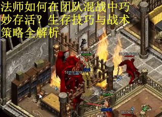 法师如何在团队混战中巧妙存活？生存技巧与战术策略全解析