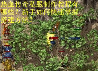 热血传奇私服制作教程有哪些？新手如何快速掌握搭建方法？