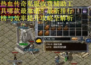 热血传奇私服收费辅助工具哪款最靠谱？最新排行榜与效率提升攻略全解析