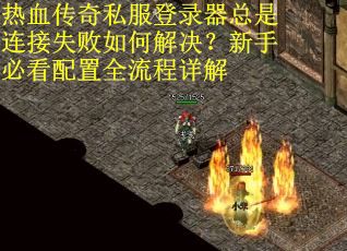 热血传奇私服登录器总是连接失败如何解决？新手必看配置全流程详解
