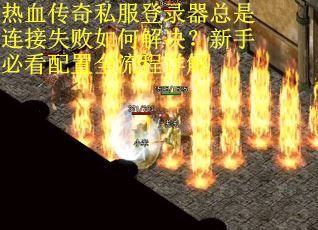 热血传奇私服登录器总是连接失败如何解决？新手必看配置全流程详解