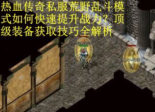 热血传奇私服荒野乱斗模式如何快速提升战力？顶级装备获取技巧全解析