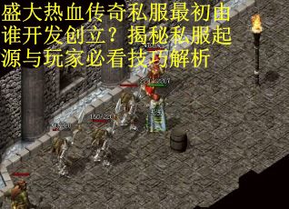 盛大热血传奇私服最初由谁开发创立？揭秘私服起源与玩家必看技巧解析