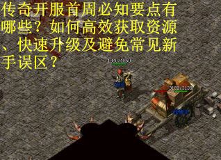 传奇开服首周必知要点有哪些？如何高效获取资源、快速升级及避免常见新手误区？