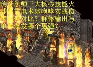 传奇法师三大核心技能火球术雷电术冰咆哮实战伤害如何对比？群体输出与单体爆发哪个更强？