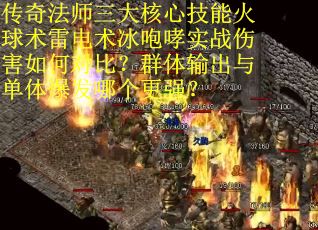传奇法师三大核心技能火球术雷电术冰咆哮实战伤害如何对比？群体输出与单体爆发哪个更强？