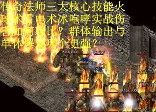 传奇法师三大核心技能火球术雷电术冰咆哮实战伤害如何对比？群体输出与单体爆发哪个更强？