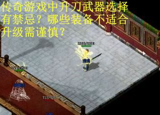 传奇游戏中升刀武器选择有禁忌？哪些装备不适合升级需谨慎？