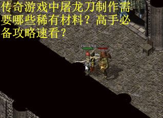 传奇游戏中屠龙刀制作需要哪些稀有材料？高手必备攻略速看？