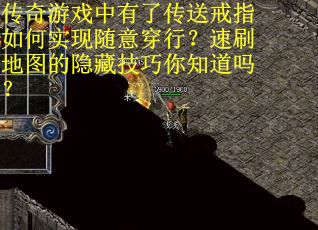 传奇游戏中有了传送戒指如何实现随意穿行？速刷地图的隐藏技巧你知道吗？