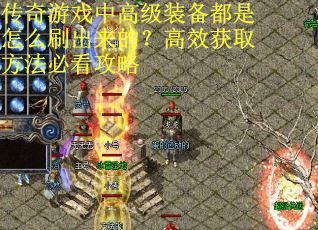 传奇游戏中高级装备都是怎么刷出来的？高效获取方法必看攻略