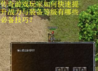 传奇游戏玩家如何快速提升战力与装备等级有哪些必备技巧？