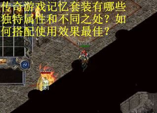 传奇游戏记忆套装有哪些独特属性和不同之处？如何搭配使用效果最佳？
