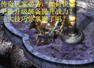 传奇玩家必备：如何快速更换升级装备提升战力？三大技巧你掌握了吗？