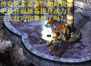 传奇玩家必备：如何快速更换升级装备提升战力？三大技巧你掌握了吗？