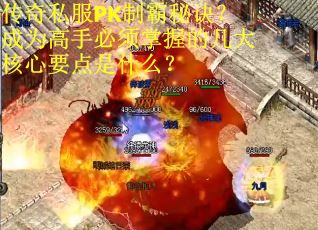 传奇私服PK制霸秘诀？成为高手必须掌握的几大核心要点是什么？