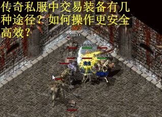 传奇私服中交易装备有几种途径？如何操作更安全高效？